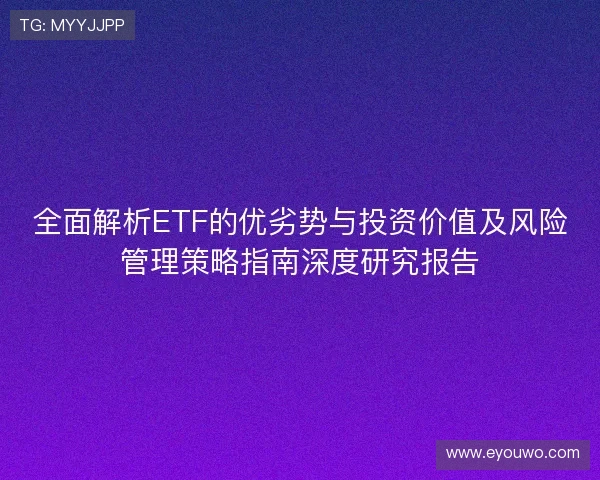 全面解析ETF的优劣势与投资价值及风险管理策略指南深度研究报告